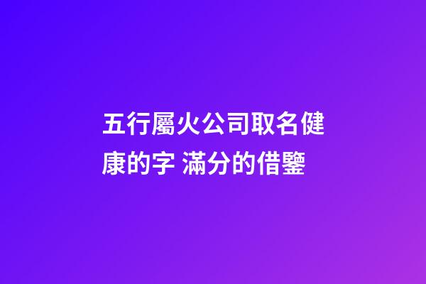 五行屬火公司取名健康的字 滿分的借鑒-第1張-公司起名-玄機派